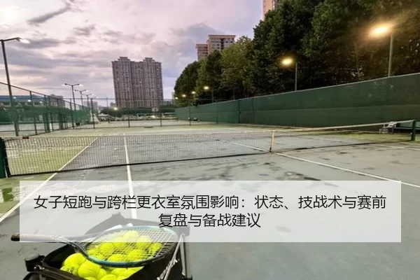 女子短跑与跨栏更衣室氛围影响：状态、技战术与赛前复盘与备战建议 | Baowei Sports